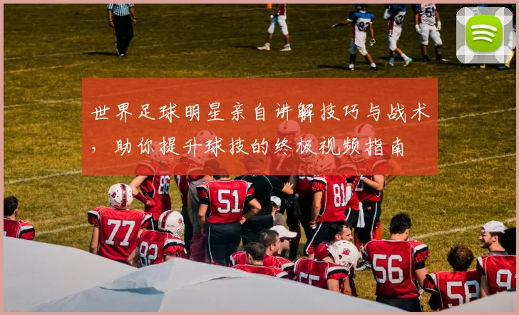 世界足球明星亲自讲解技巧与战术，助你提升球技的终极视频指南