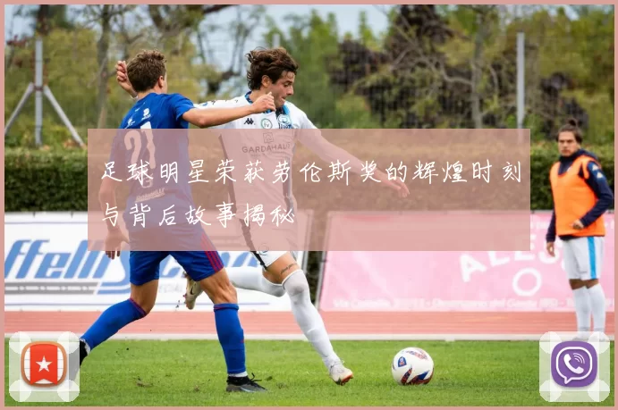 足球明星荣获劳伦斯奖的辉煌时刻与背后故事揭秘