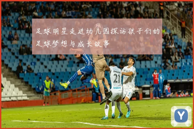 足球明星走进幼儿园探访孩子们的足球梦想与成长故事