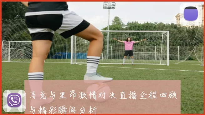 马竞与里昂激情对决直播全程回顾与精彩瞬间分析
