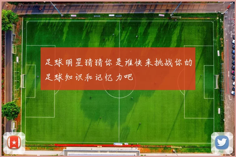 足球明星猜猜你是谁快来挑战你的足球知识和记忆力吧