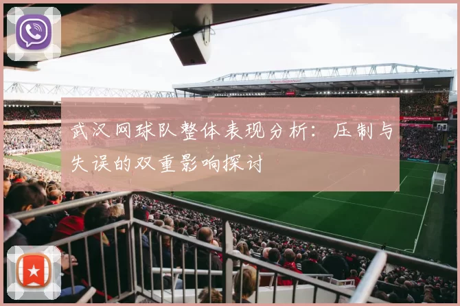 武汉网球队整体表现分析：压制与失误的双重影响探讨