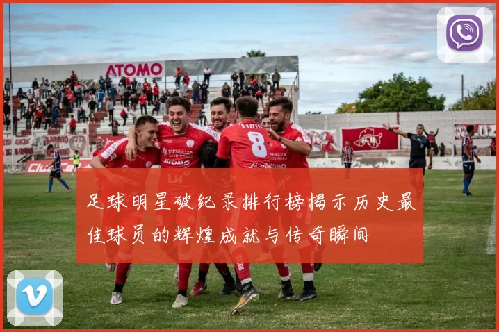 足球明星破纪录排行榜揭示历史最佳球员的辉煌成就与传奇瞬间