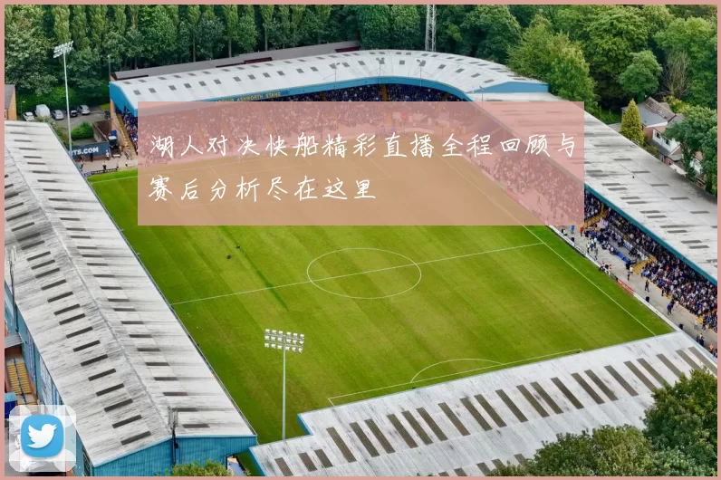 湖人对决快船精彩直播全程回顾与赛后分析尽在这里