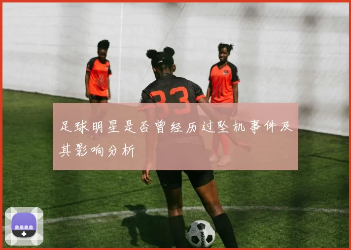 足球明星是否曾经历过坠机事件及其影响分析