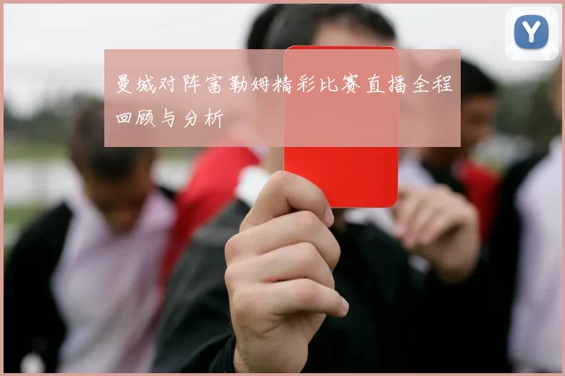 曼城对阵富勒姆精彩比赛直播全程回顾与分析