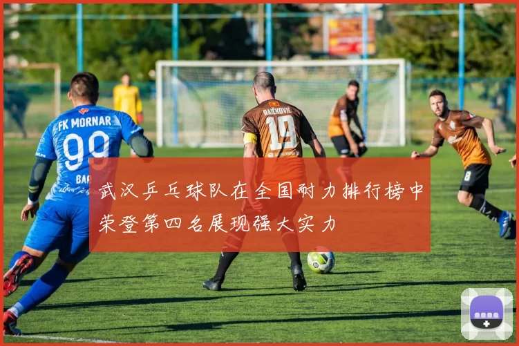 武汉乒乓球队在全国耐力排行榜中荣登第四名展现强大实力