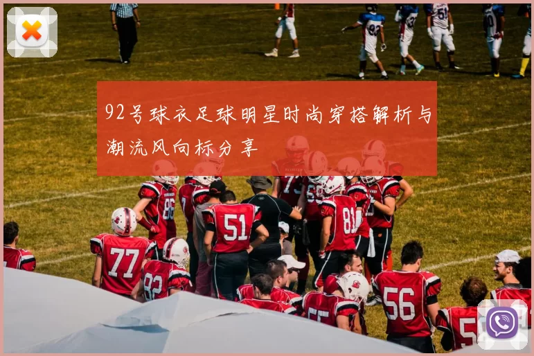 92号球衣足球明星时尚穿搭解析与潮流风向标分享