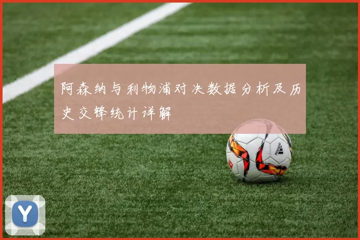 阿森纳与利物浦对决数据分析及历史交锋统计详解