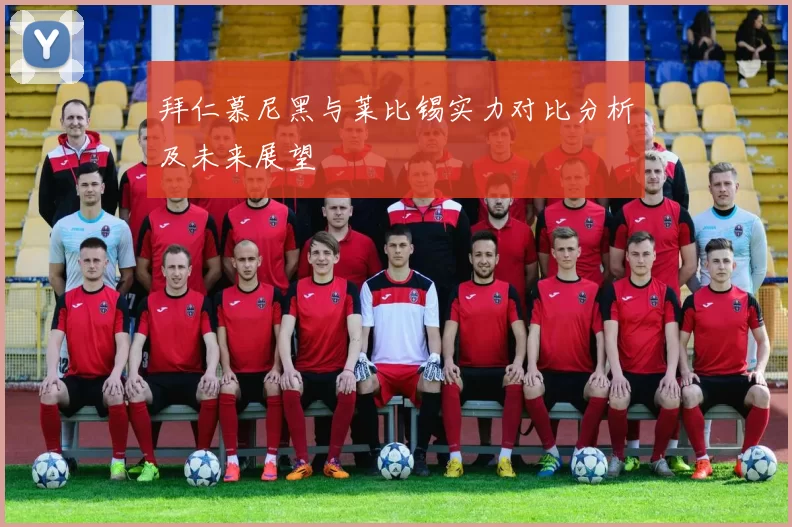 拜仁慕尼黑与莱比锡实力对比分析及未来展望