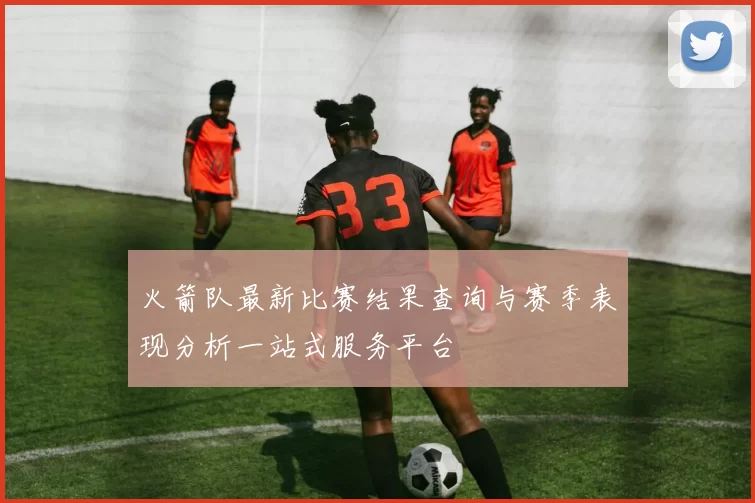 火箭队最新比赛结果查询与赛季表现分析一站式服务平台