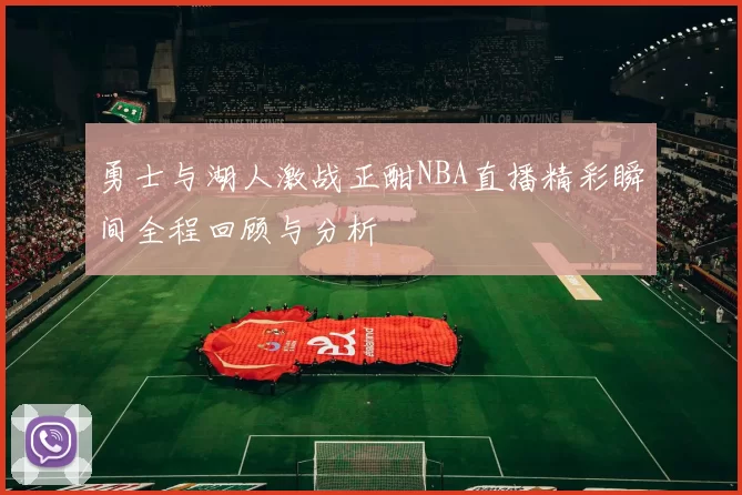 勇士与湖人激战正酣NBA直播精彩瞬间全程回顾与分析