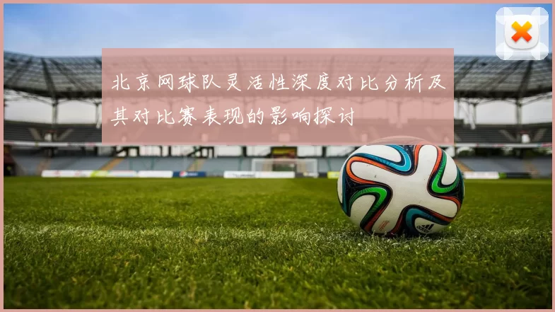 北京网球队灵活性深度对比分析及其对比赛表现的影响探讨