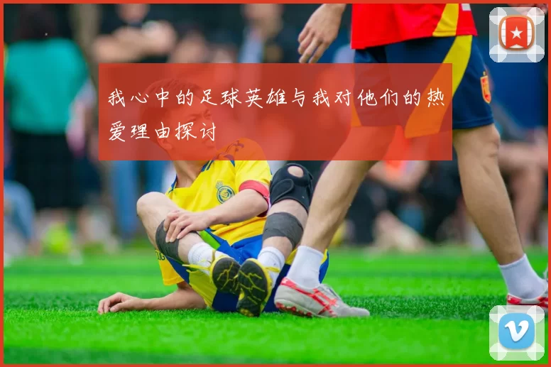 我心中的足球英雄与我对他们的热爱理由探讨