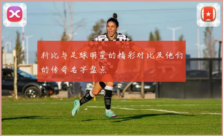 科比与足球明星的精彩对比及他们的传奇名字盘点