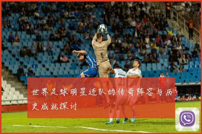 世界足球明星连队的传奇阵容与历史成就探讨