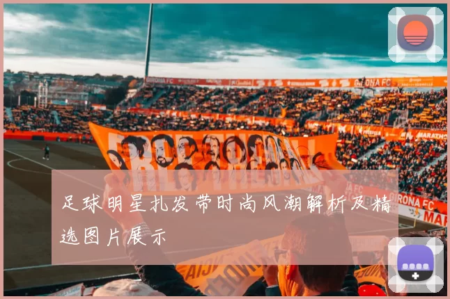 足球明星扎发带时尚风潮解析及精选图片展示