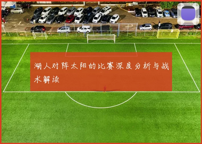 湖人对阵太阳的比赛深度分析与战术解读