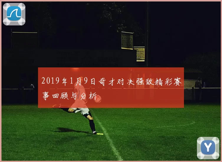 2019年1月9日奇才对决强敌精彩赛事回顾与分析