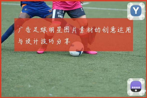 广告足球明星图片素材的创意运用与设计技巧分享
