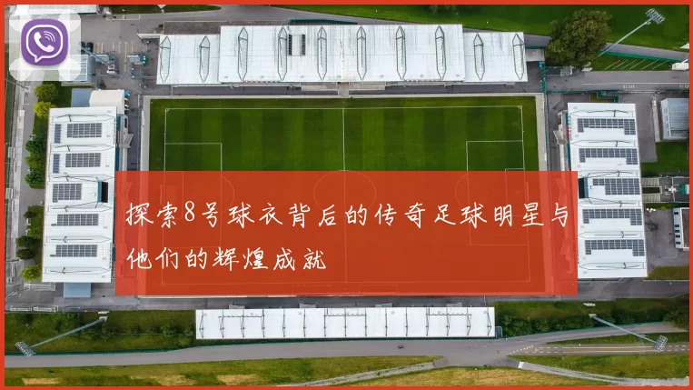 探索8号球衣背后的传奇足球明星与他们的辉煌成就