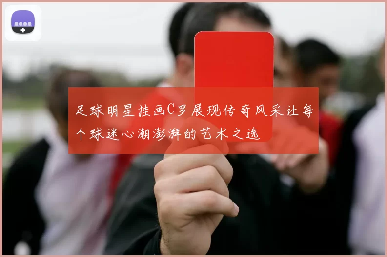 足球明星挂画C罗展现传奇风采让每个球迷心潮澎湃的艺术之选